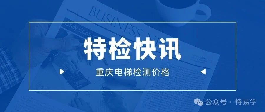 重庆市电梯检测行业竞争激励(附价格表、市场